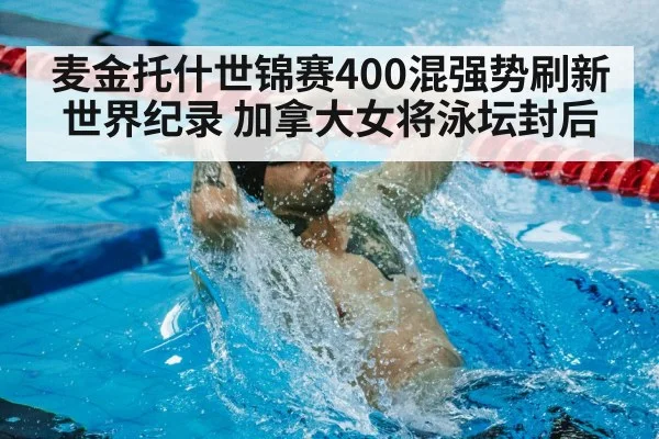 麦金托什世锦赛400混强势刷新世界纪录 加拿大女将泳坛封后