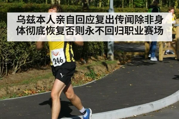 乌兹本人亲自回应复出传闻除非身体彻底恢复否则永不回归职业赛场