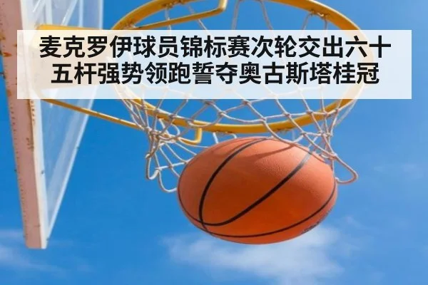 麦克罗伊球员锦标赛次轮交出六十五杆强势领跑誓夺奥古斯塔桂冠